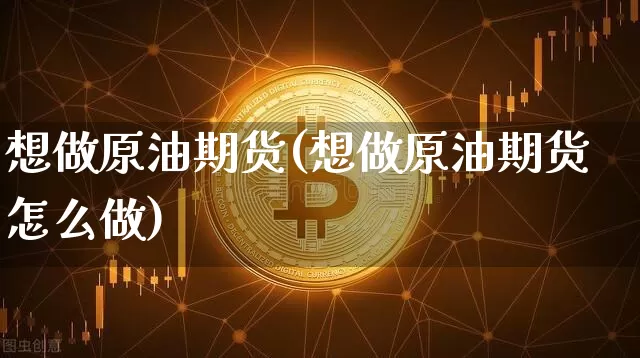 想做原油期货(想做原油期货怎么做)_https://m.zghnxxa.com_纳指期货_第1张