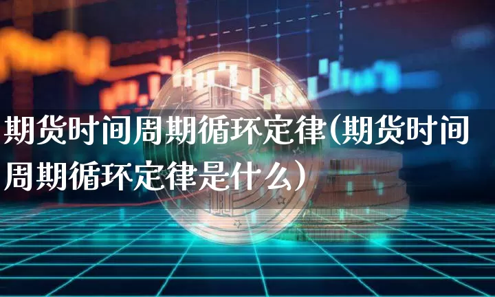 期货时间周期循环定律(期货时间周期循环定律是什么)_https://m.zghnxxa.com_期货资讯_第1张