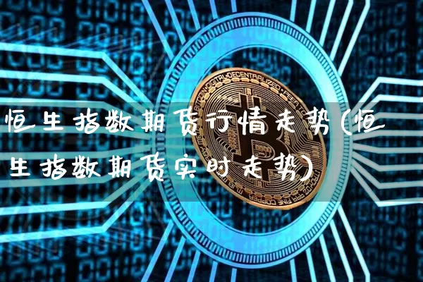 恒生指数期货行情走势(恒生指数期货实时走势)_纳指期货_第1张_诸葛期货直播室 恒生指数期货行情走势(恒生指数期货实时走势)_https://m.zghnxxa.com_纳指期货_第1张