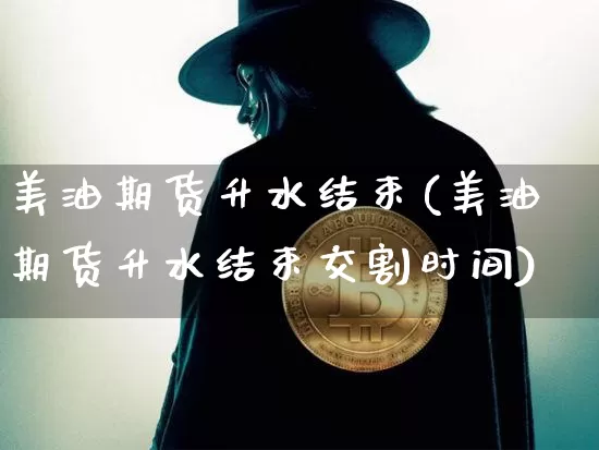 美油期货升水结束(美油期货升水结束交割时间)_股指期货_第1张_诸葛期货直播室 美油期货升水结束(美油期货升水结束交割时间)_https://m.zghnxxa.com_股指期货_第1张