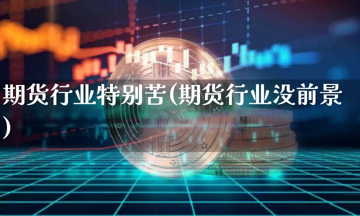 期货行业特别苦(期货行业没前景)_https://m.zghnxxa.com_股指期货_第1张