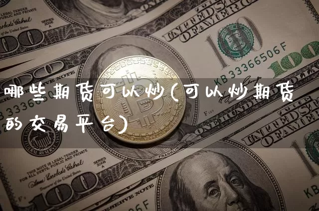 哪些期货可以炒(可以炒期货的交易平台)_期货资讯_第1张_诸葛期货直播室 哪些期货可以炒(可以炒期货的交易平台)_https://m.zghnxxa.com_期货资讯_第1张