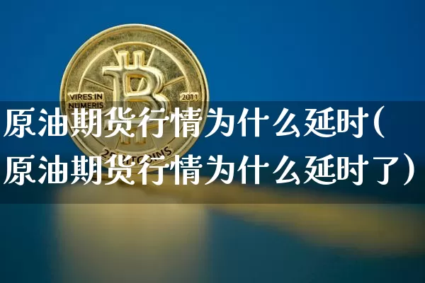 原油期货行情为什么延时(原油期货行情为什么延时了)_天然气期货_第1张_诸葛期货直播室 原油期货行情为什么延时(原油期货行情为什么延时了)_https://m.zghnxxa.com_天然气期货_第1张