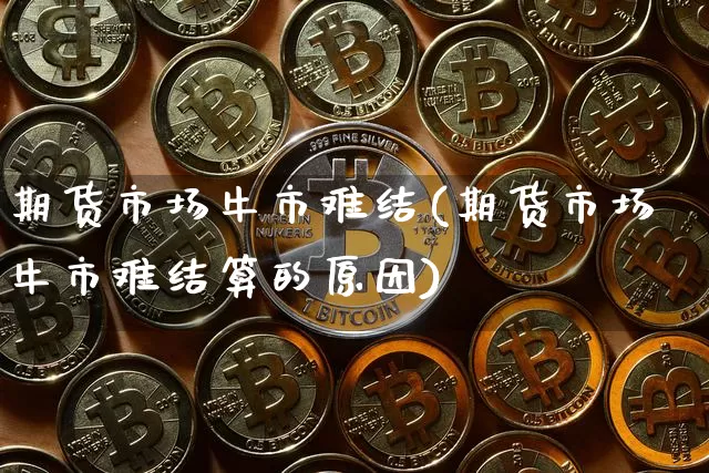 期货市场牛市难结(期货市场牛市难结算的原因)_https://m.zghnxxa.com_原油直播_第1张
