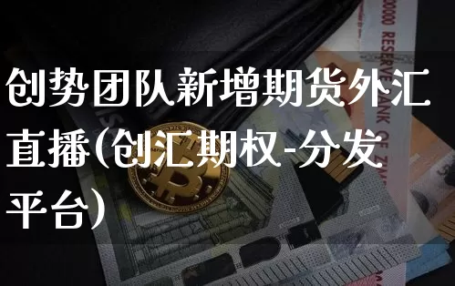 创势团队新增期货外汇直播(创汇期权-分发平台)_https://m.zghnxxa.com_恒指期货_第1张