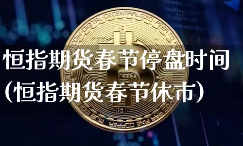 恒指期货春节停盘时间(恒指期货春节休市)_https://m.zghnxxa.com_期货资讯_第1张