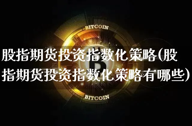 股指期货投资指数化策略(股指期货投资指数化策略有哪些)_期货资讯_第1张_诸葛期货直播室 股指期货投资指数化策略(股指期货投资指数化策略有哪些)_https://m.zghnxxa.com_期货资讯_第1张