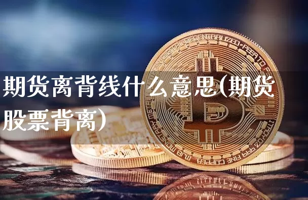 期货离背线什么意思(期货股票背离)_https://m.zghnxxa.com_黄金直播_第1张