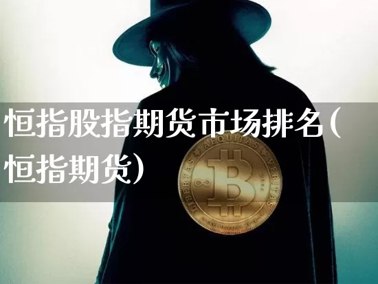 恒指股指期货市场排名(恒指期货)_https://m.zghnxxa.com_期货资讯_第1张