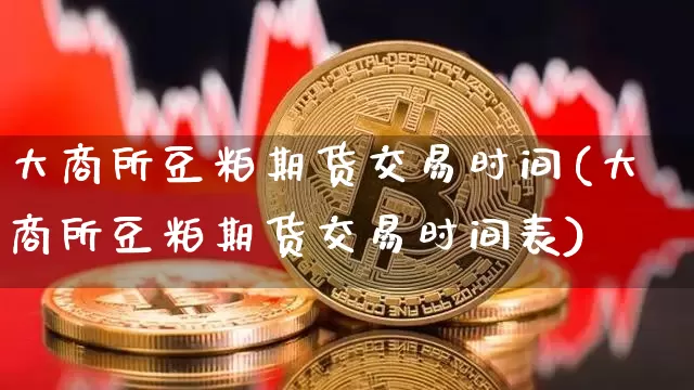 大商所豆粕期货交易时间(大商所豆粕期货交易时间表)_https://m.zghnxxa.com_黄金直播_第1张