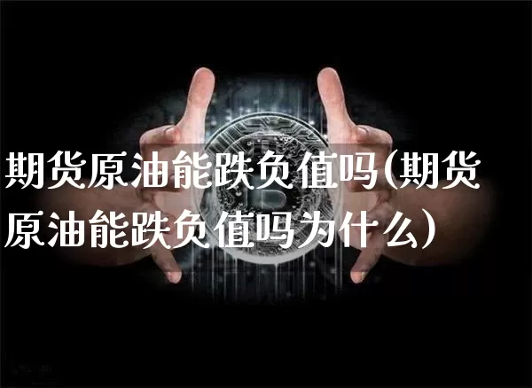 期货原油能跌负值吗(期货原油能跌负值吗为什么)_https://m.zghnxxa.com_黄金直播_第1张