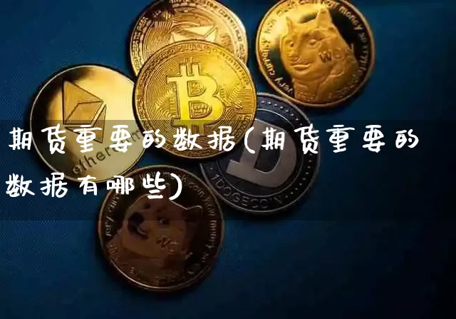 期货重要的数据(期货重要的数据有哪些)_https://m.zghnxxa.com_黄金直播_第1张