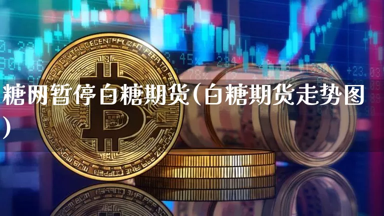 糖网暂停白糖期货(白糖期货走势图)_黄金直播_第1张_诸葛期货直播室 糖网暂停白糖期货(白糖期货走势图)_https://m.zghnxxa.com_黄金直播_第1张