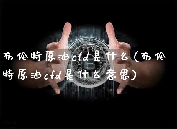 布伦特原油cfd是什么(布伦特原油cfd是什么意思)_https://m.zghnxxa.com_恒指期货_第1张