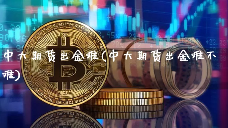 中大期货出金难(中大期货出金难不难)_https://m.zghnxxa.com_黄金直播_第1张