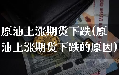 原油上涨期货下跌(原油上涨期货下跌的原因)_https://m.zghnxxa.com_股指期货_第1张
