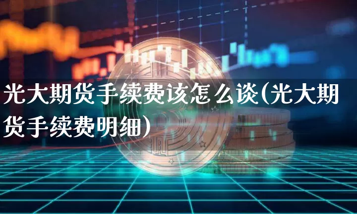 光大期货手续费该怎么谈(光大期货手续费明细)_https://m.zghnxxa.com_原油直播_第1张