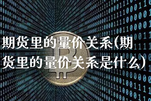 期货里的量价关系(期货里的量价关系是什么)_https://m.zghnxxa.com_纳指期货_第1张
