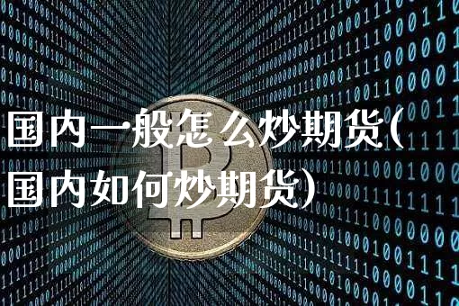 国内一般怎么炒期货(国内如何炒期货)_https://m.zghnxxa.com_黄金直播_第1张