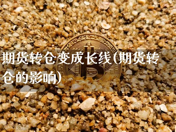 期货转仓变成长线(期货转仓的影响)_https://m.zghnxxa.com_纳指期货_第1张