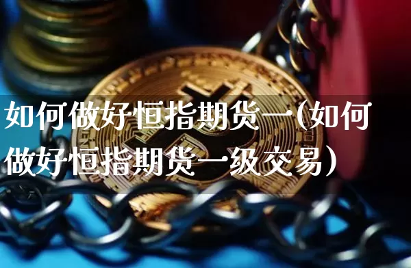 如何做好恒指期货一(如何做好恒指期货一级交易)_https://m.zghnxxa.com_股指期货_第1张