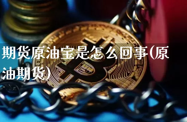 期货原油宝是怎么回事(原油期货)_黄金直播_第1张_诸葛期货直播室 期货原油宝是怎么回事(原油期货)_https://m.zghnxxa.com_黄金直播_第1张