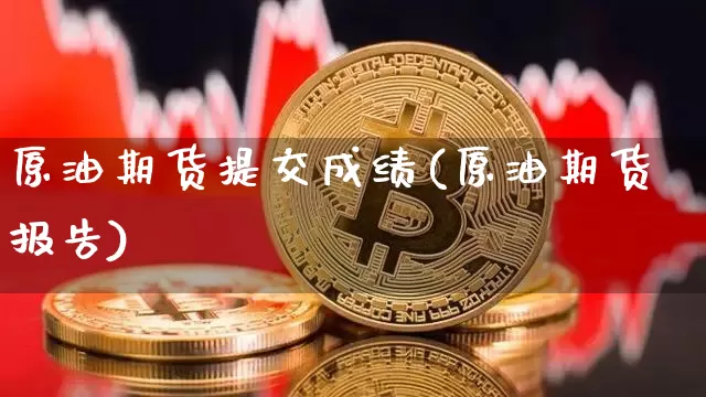 原油期货提交成绩(原油期货报告)_黄金直播_第1张_诸葛期货直播室 原油期货提交成绩(原油期货报告)_https://m.zghnxxa.com_黄金直播_第1张