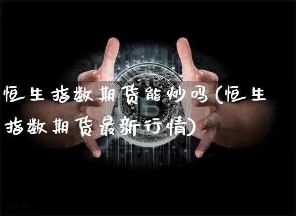 恒生指数期货能炒吗(恒生指数期货最新行情)_https://m.zghnxxa.com_天然气期货_第1张