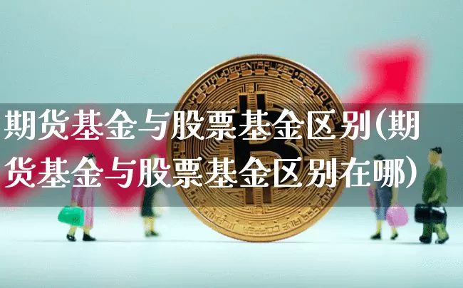期货基金与股票基金区别(期货基金与股票基金区别在哪)_https://m.zghnxxa.com_股指期货_第1张