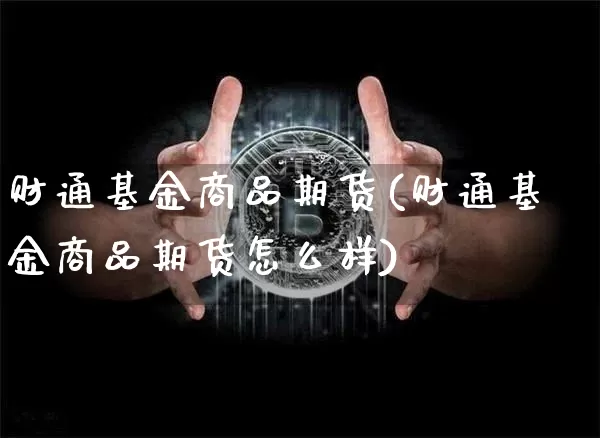 财通基金商品期货(财通基金商品期货怎么样)_黄金直播_第1张_诸葛期货直播室 财通基金商品期货(财通基金商品期货怎么样)_https://m.zghnxxa.com_黄金直播_第1张