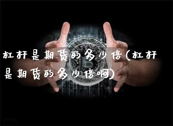 杠杆是期货的多少倍(杠杆是期货的多少倍啊)_https://m.zghnxxa.com_期货资讯_第1张