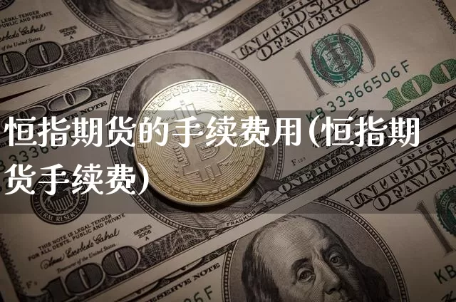 恒指期货的手续费用(恒指期货手续费)_https://m.zghnxxa.com_纳指期货_第1张