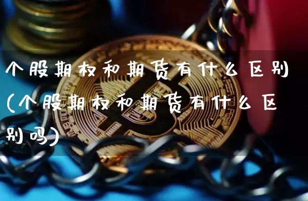 个股期权和期货有什么区别(个股期权和期货有什么区别吗)_https://m.zghnxxa.com_期货资讯_第1张