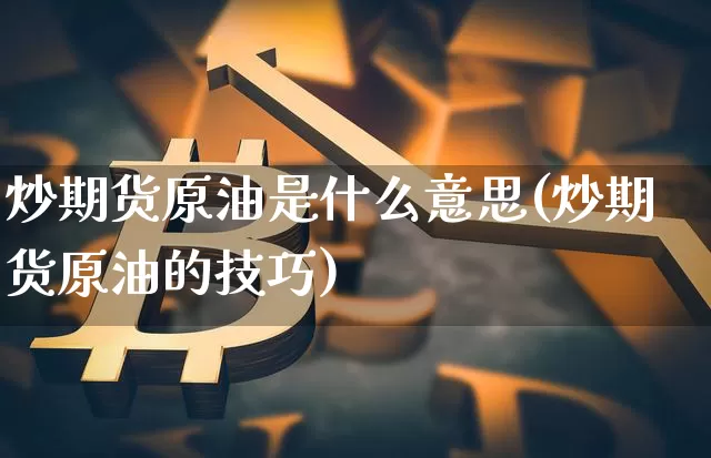 炒期货原油是什么意思(炒期货原油的技巧)_黄金直播_第1张_诸葛期货直播室 炒期货原油是什么意思(炒期货原油的技巧)_https://m.zghnxxa.com_黄金直播_第1张