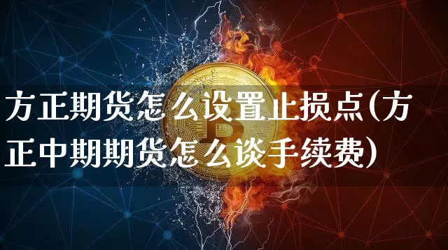 方正期货怎么设置止损点(方正中期期货怎么谈手续费)_恒指期货_第1张_诸葛期货直播室 方正期货怎么设置止损点(方正中期期货怎么谈手续费)_https://m.zghnxxa.com_恒指期货_第1张
