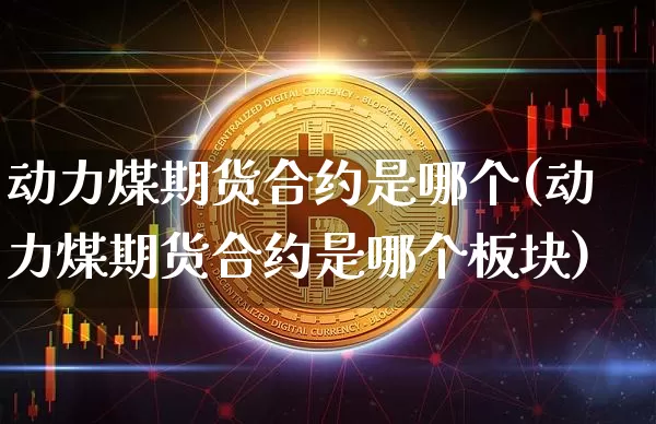 动力煤期货合约是哪个(动力煤期货合约是哪个板块)_https://m.zghnxxa.com_原油直播_第1张