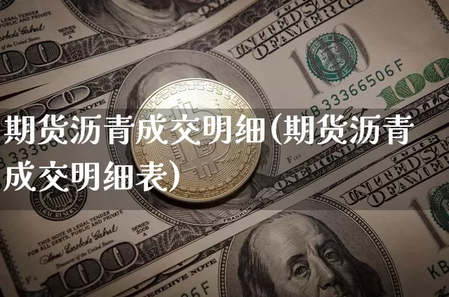 期货沥青成交明细(期货沥青成交明细表)_https://m.zghnxxa.com_黄金直播_第1张