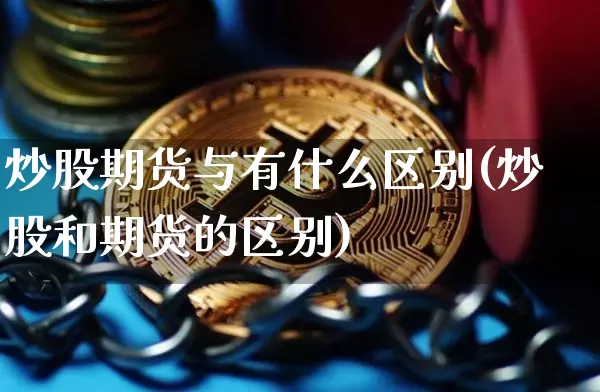 炒股期货与有什么区别(炒股和期货的区别)_https://m.zghnxxa.com_股指期货_第1张
