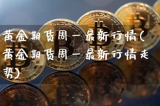 黄金期货周一最新行情(黄金期货周一最新行情走势)_https://m.zghnxxa.com_纳指期货_第1张