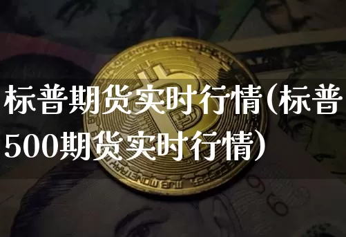 标普期货实时行情(标普500期货实时行情)_https://m.zghnxxa.com_原油直播_第1张