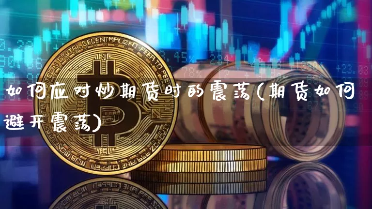 如何应对炒期货时的震荡(期货如何避开震荡)_https://m.zghnxxa.com_期货资讯_第1张