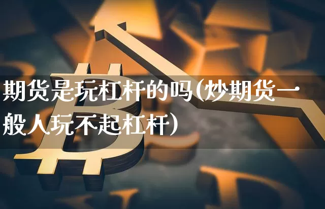 期货是玩杠杆的吗(炒期货一般人玩不起杠杆)_https://m.zghnxxa.com_股指期货_第1张