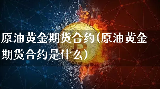 原油黄金期货合约(原油黄金期货合约是什么)_https://m.zghnxxa.com_黄金直播_第1张
