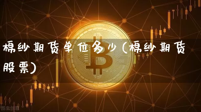 棉纱期货单位多少(棉纱期货股票)_https://m.zghnxxa.com_恒指期货_第1张