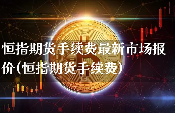 恒指期货手续费最新市场报价(恒指期货手续费)_https://m.zghnxxa.com_原油直播_第1张
