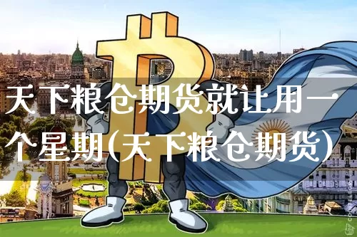 天下粮仓期货就让用一个星期(天下粮仓期货)_https://m.zghnxxa.com_天然气期货_第1张