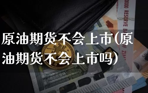 原油期货不会上市(原油期货不会上市吗)_https://m.zghnxxa.com_黄金直播_第1张