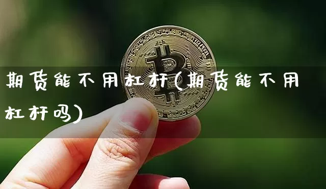期货能不用杠杆(期货能不用杠杆吗)_股指期货_第1张_诸葛期货直播室 期货能不用杠杆(期货能不用杠杆吗)_https://m.zghnxxa.com_股指期货_第1张