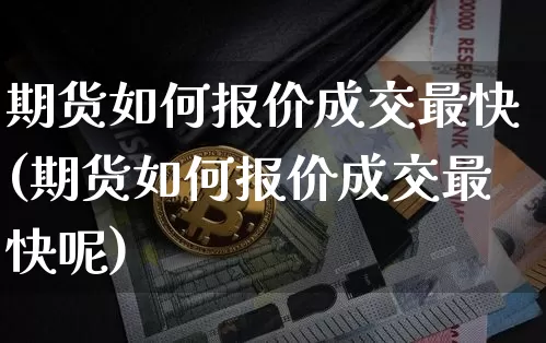 期货如何报价成交最快(期货如何报价成交最快呢)_https://m.zghnxxa.com_原油直播_第1张