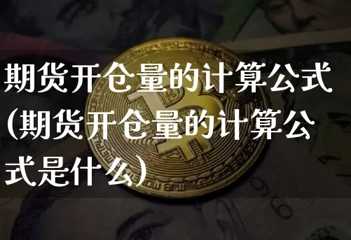 期货开仓量的计算公式(期货开仓量的计算公式是什么)_https://m.zghnxxa.com_股指期货_第1张